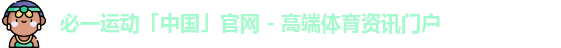 必一运动「中国」官网 - 高端体育资讯门户